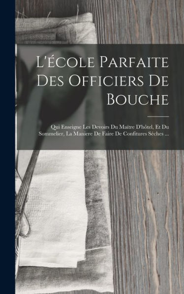 L'École Parfaite Des Officiers De Bouche: Qui Enseigne Les Devoirs Du Maïtre D'Hôtel, Et Du Sommelier, La Maniere De Faire De Confitures Séches ... (French Edition)