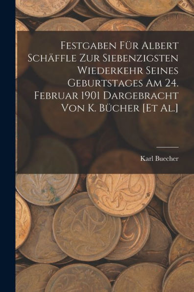 Festgaben Für Albert Schäffle Zur Siebenzigsten Wiederkehr Seines Geburtstages Am 24. Februar 1901 Dargebracht Von K. Bücher [Et Al.] (German Edition)