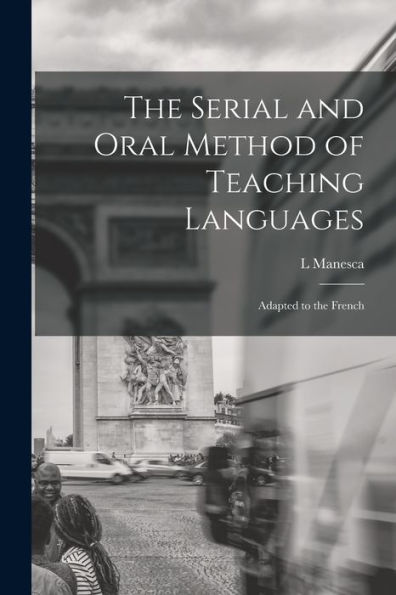 The Serial And Oral Method Of Teaching Languages: Adapted To The French