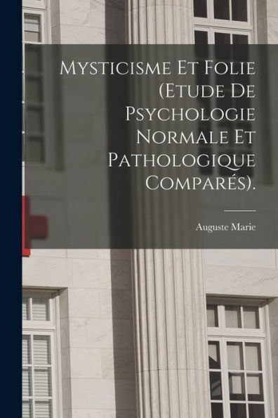 Mysticisme Et Folie (Etude De Psychologie Normale Et Pathologique Comparés). (French Edition)