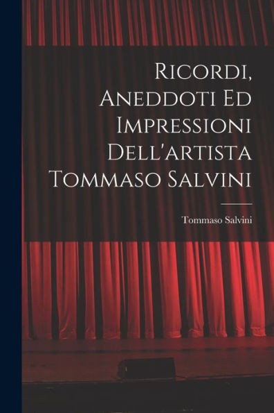 Ricordi, Aneddoti Ed Impressioni Dell'Artista Tommaso Salvini (Italian Edition)