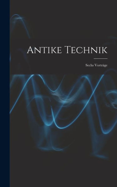 Antike Technik: Sechs Vorträge (German Edition)