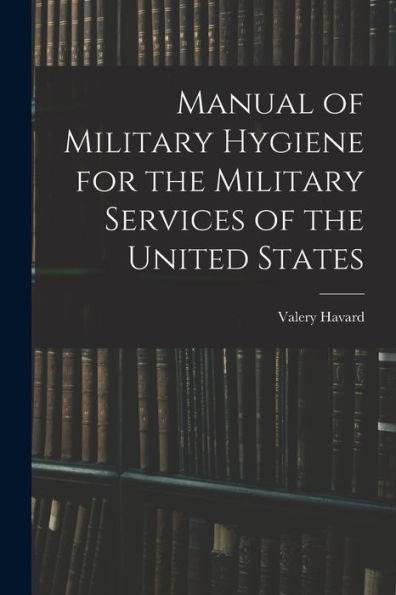 Manual Of Military Hygiene For The Military Services Of The United States