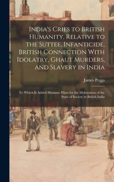 India'S Cries To British Humanity, Relative To The Suttee, Infanticide, British Connection With Idolatry, Ghaut Murders, And Slavery In India: To ... Of The State Of Society In British India