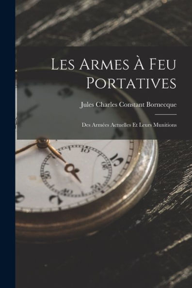 Les Armes À Feu Portatives: Des Armées Actuelles Et Leurs Munitions (French Edition)