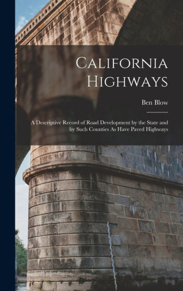 California Highways: A Descriptive Record Of Road Development By The State And By Such Counties As Have Paved Highways