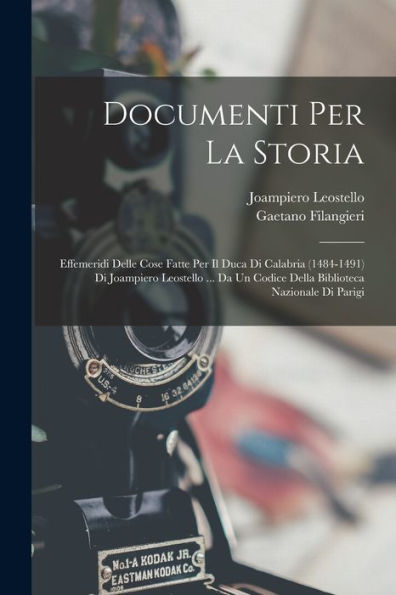 Documenti Per La Storia: Effemeridi Delle Cose Fatte Per Il Duca Di Calabria (1484-1491) Di Joampiero Leostello ... Da Un Codice Della Biblioteca Nazionale Di Parigi (Italian Edition)