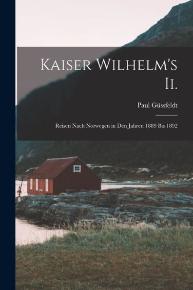Kaiser Wilhelm'S Ii.: Reisen Nach Norwegen In Den Jahren 1889 Bis 1892 (German Edition)
