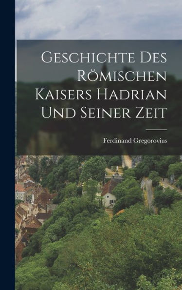 Geschichte Des Römischen Kaisers Hadrian Und Seiner Zeit (German Edition)