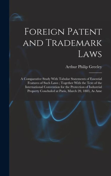 Foreign Patent And Trademark Laws: A Comparative Study With Tabular Statements Of Essential Features Of Such Laws; Together With The Text Of The ... Concluded At Paris, March 20, 1883, As Ame
