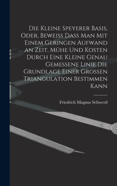 Die Kleine Speyerer Basis, Oder, Beweiss Dass Man Mit Einem Geringen Aufwand An Zeit, Mühe Und Kosten Durch Eine Kleine Genau Gemessene Linie Die ... Triangulation Bestimmen Kann (German Edition)