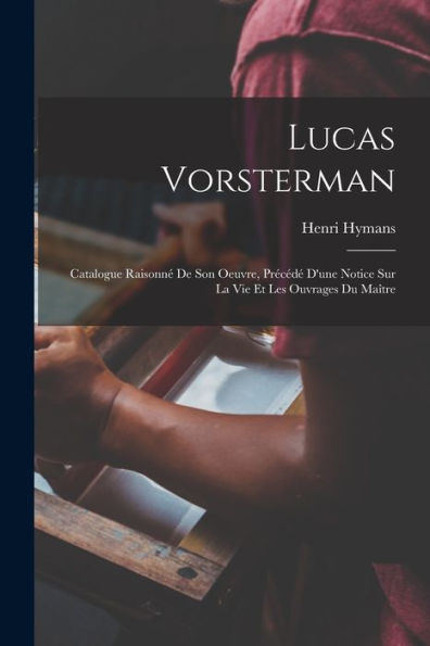 Lucas Vorsterman: Catalogue Raisonné De Son Oeuvre, Précédé D'Une Notice Sur La Vie Et Les Ouvrages Du Maître (French Edition)