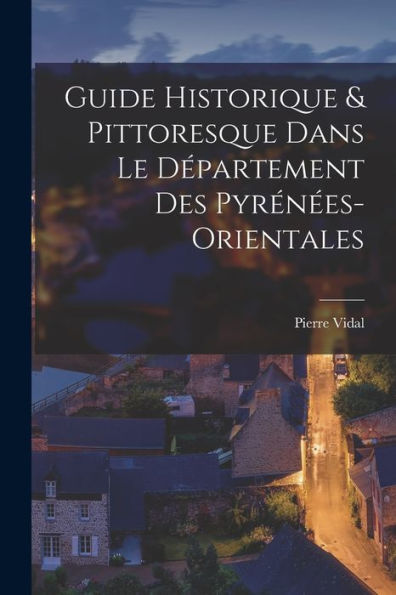Guide Historique & Pittoresque Dans Le Département Des Pyrénées-Orientales (French Edition)