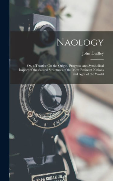Naology: Or, A Treatise On The Origin, Progress, And Symbolical Import Of The Sacred Structures Of The Most Eminent Nations And Ages Of The World