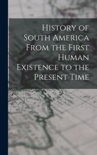 History Of South America From The First Human Existence To The Present Time