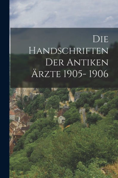 Die Handschriften Der Antiken Ärzte 1905- 1906 (German Edition)