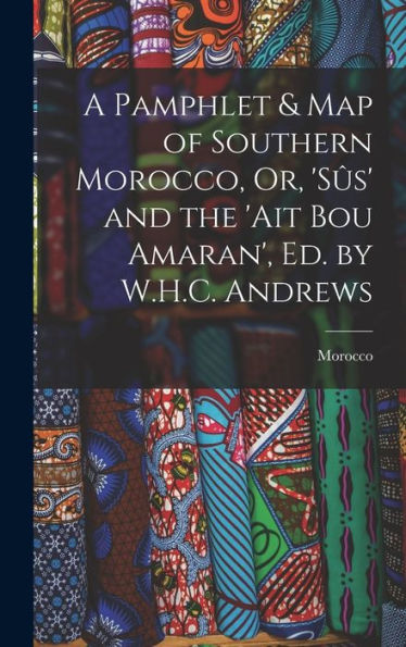 A Pamphlet & Map Of Southern Morocco, Or, 'Sûs' And The 'Ait Bou Amaran', Ed. By W.H.C. Andrews