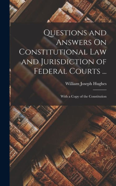 Questions And Answers On Constitutional Law And Jurisdiction Of Federal Courts ...: With A Copy Of The Constitution