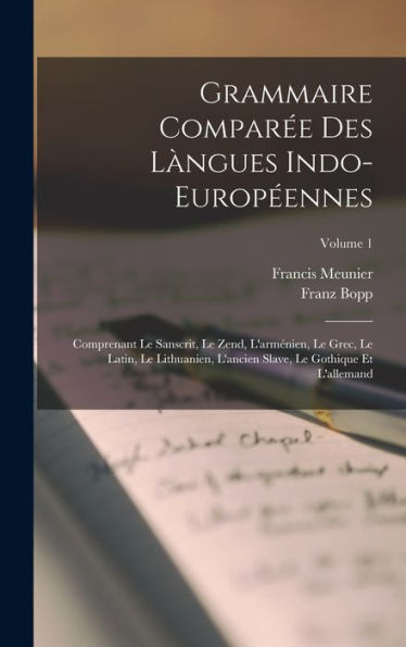 Grammaire Comparée Des Làngues Indo-Européennes: Comprenant Le Sanscrit, Le Zend, L'Arménien, Le Grec, Le Latin, Le Lithuanien, L'Ancien Slave, Le Gothique Et L'Allemand; Volume 1 (French Edition)