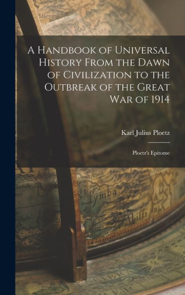 A Handbook Of Universal History From The Dawn Of Civilization To The Outbreak Of The Great War Of 1914: Ploetz'S Epitome