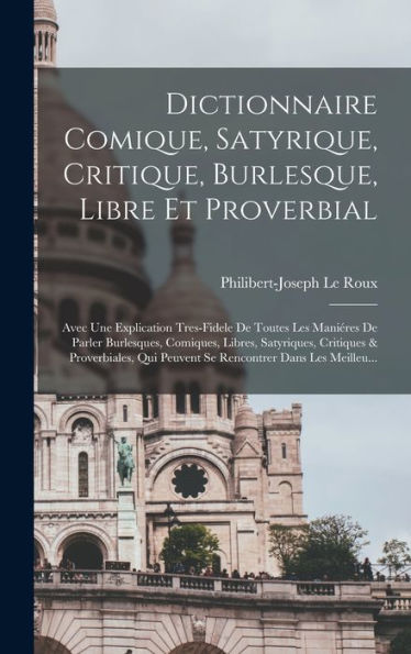 Dictionnaire Comique, Satyrique, Critique, Burlesque, Libre Et Proverbial: Avec Une Explication Tres-Fidele De Toutes Les Maniéres De Parler ... Dans Les Meilleu... (French Edition)
