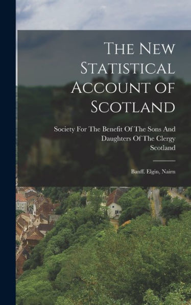 The New Statistical Account Of Scotland: Banff. Elgin, Nairn