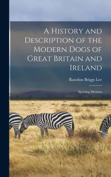 A History And Description Of The Modern Dogs Of Great Britain And Ireland: Sporting Division