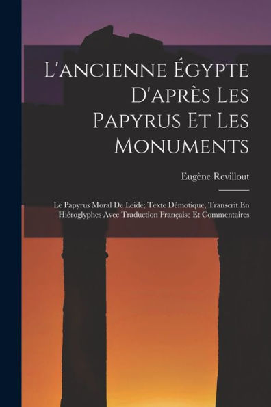 L'Ancienne Égypte D'Après Les Papyrus Et Les Monuments: Le Papyrus Moral De Leide; Texte Démotique, Transcrit En Hiéroglyphes Avec Traduction Française Et Commentaires (French Edition)