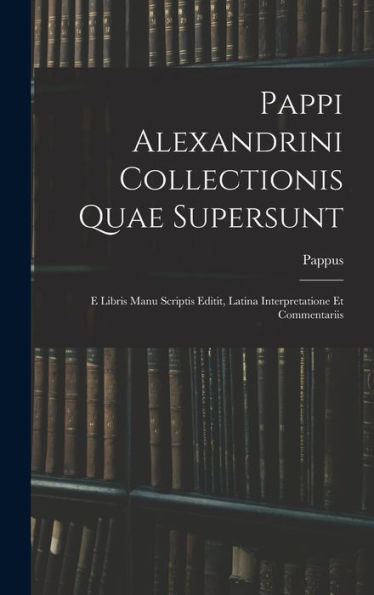 Pappi Alexandrini Collectionis Quae Supersunt: E Libris Manu Scriptis Editit, Latina Interpretatione Et Commentariis (Ancient Greek Edition)