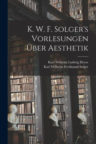 K. W. F. Solger'S Vorlesungen Über Aesthetik (German Edition)