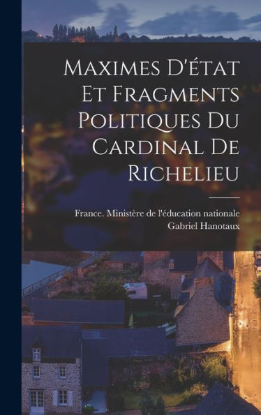 Maximes D'État Et Fragments Politiques Du Cardinal De Richelieu (French Edition)
