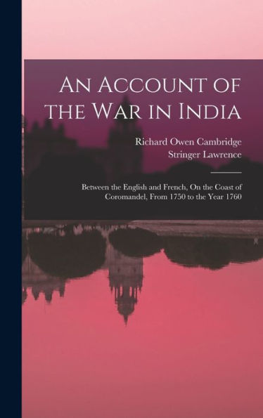 An Account Of The War In India: Between The English And French, On The Coast Of Coromandel, From 1750 To The Year 1760