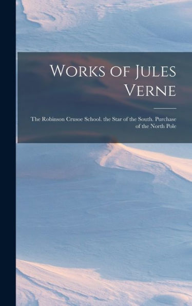 Works Of Jules Verne: The Robinson Crusoe School. The Star Of The South. Purchase Of The North Pole