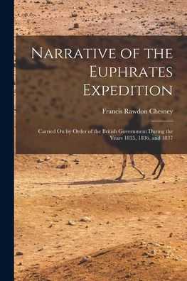 Narrative Of The Euphrates Expedition: Carried On By Order Of The British Government During The Years 1835, 1836, And 1837