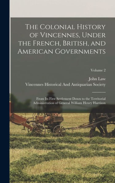 The Colonial History Of Vincennes, Under The French, British, And American Governments: From Its First Settlement Down To The Territorial Administration Of General William Henry Harrison; Volume 2