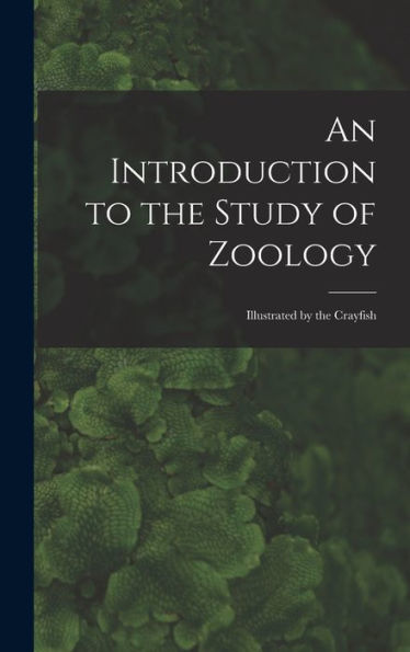 An Introduction To The Study Of Zoology: Illustrated By The Crayfish