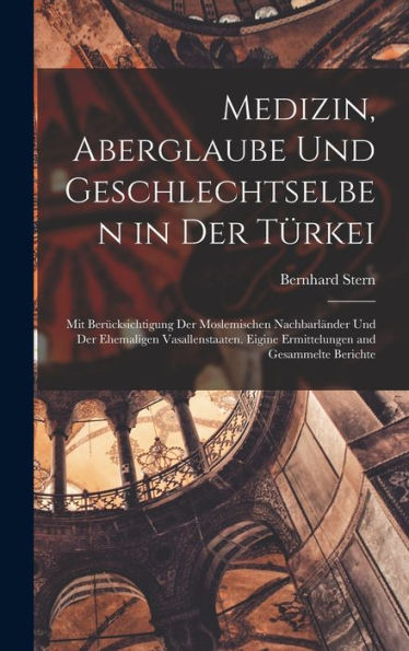 Medizin, Aberglaube Und Geschlechtselben In Der Türkei: Mit Berücksichtigung Der Moslemischen Nachbarländer Und Der Ehemaligen Vasallenstaaten. Eigine ... And Gesammelte Berichte (German Edition)