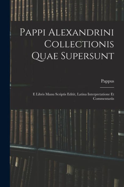 Pappi Alexandrini Collectionis Quae Supersunt: E Libris Manu Scriptis Editit, Latina Interpretatione Et Commentariis (Ancient Greek Edition)