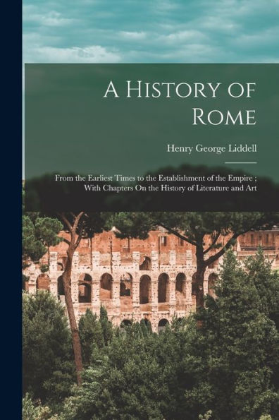 A History Of Rome: From The Earliest Times To The Establishment Of The Empire; With Chapters On The History Of Literature And Art