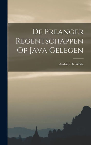 De Preanger Regentschappen Op Java Gelegen (Dutch Edition)