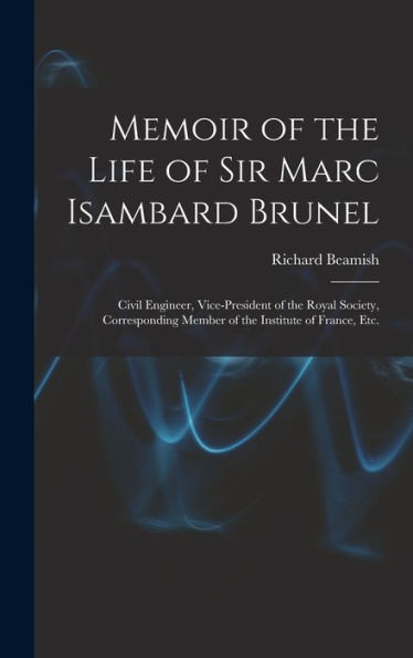 Memoir Of The Life Of Sir Marc Isambard Brunel: Civil Engineer, Vice-President Of The Royal Society, Corresponding Member Of The Institute Of France, Etc.