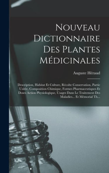 Nouveau Dictionnaire Des Plantes Médicinales: Description, Habitat Et Culture, Récolte Conservation, Partie Usitée, Composition Chimique, Formes ... Et Mémorial Th... (French Edition)