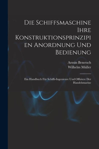Die Schiffsmaschine Ihre Konstruktionsprinzipien Anordnung Und Bedienung: Ein Handbuch Für Schiffs-Ingenieure Und Offiziere Der Handelsmarine (German Edition)