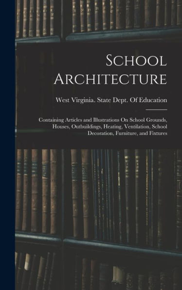 School Architecture: Containing Articles And Illustrations On School Grounds, Houses, Outbuildings, Heating, Ventilation, School Decoration, Furniture, And Fixtures