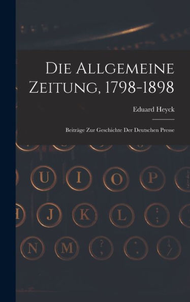 Die Allgemeine Zeitung, 1798-1898: Beiträge Zur Geschichte Der Deutschen Presse (French Edition)