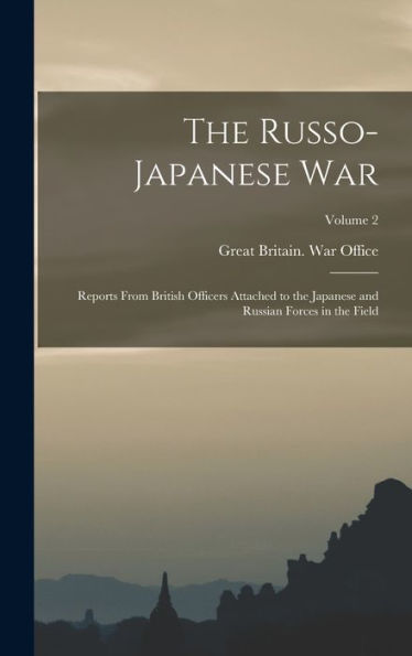 The Russo- Japanese War: Reports From British Officers Attached To The Japanese And Russian Forces In The Field; Volume 2