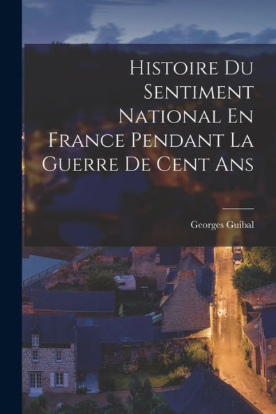Histoire Du Sentiment National En France Pendant La Guerre De Cent Ans (French Edition)