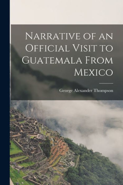 Narrative Of An Official Visit To Guatemala From Mexico