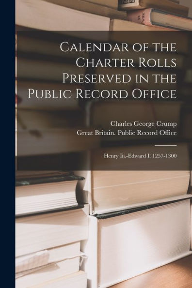 Calendar Of The Charter Rolls Preserved In The Public Record Office: Henry Iii.-Edward I. 1257-1300
