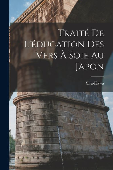 Traité De L'Éducation Des Vers À Soie Au Japon (French Edition)